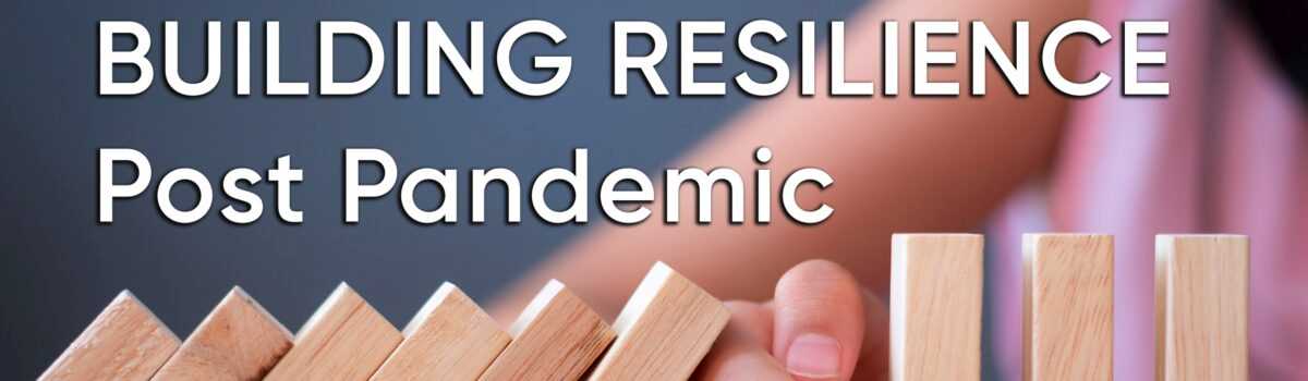 SPECIAL REPORT: Building Resilience Post Pandemic
